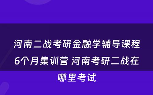 河南二战考研金融学辅导课程6个月集训营 河南考研二战在哪里考试
