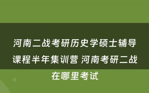 河南二战考研历史学硕士辅导课程半年集训营 河南考研二战在哪里考试