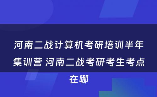 河南二战计算机考研培训半年集训营 河南二战考研考生考点在哪