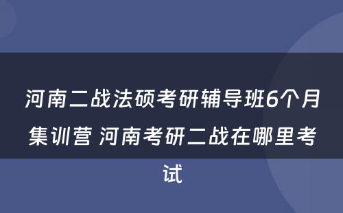 河南二战法硕考研辅导班6个月集训营 河南考研二战在哪里考试