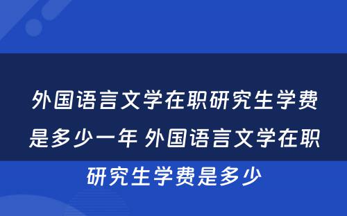 外国语言文学在职研究生学费是多少一年 外国语言文学在职研究生学费是多少