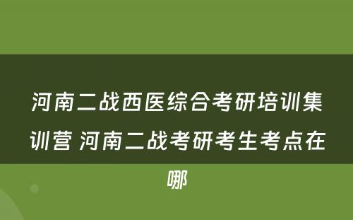 河南二战西医综合考研培训集训营 河南二战考研考生考点在哪