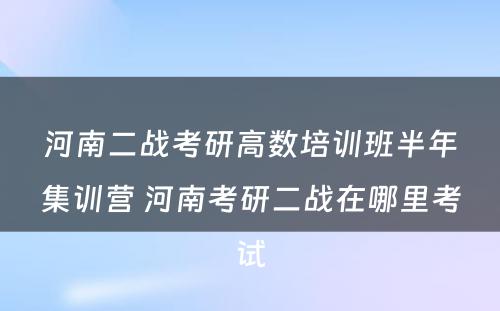 河南二战考研高数培训班半年集训营 河南考研二战在哪里考试