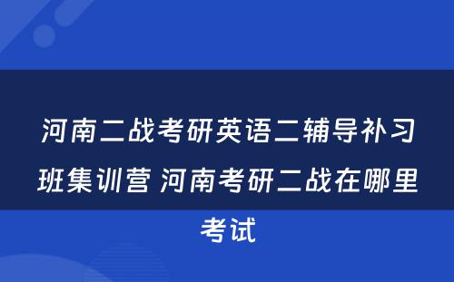 河南二战考研英语二辅导补习班集训营 河南考研二战在哪里考试