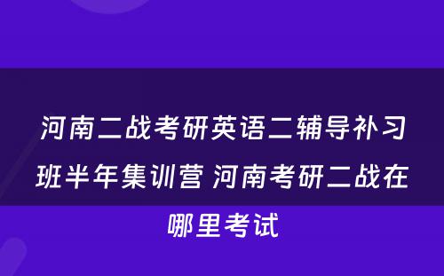 河南二战考研英语二辅导补习班半年集训营 河南考研二战在哪里考试