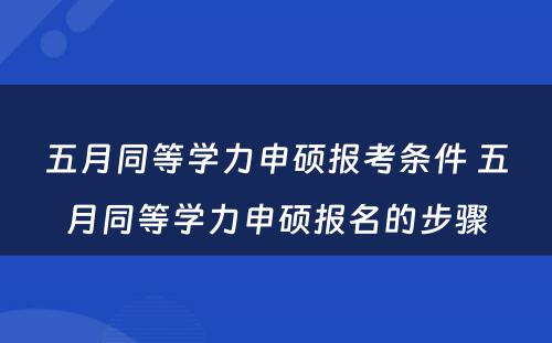 五月同等学力申硕报考条件 五月同等学力申硕报名的步骤