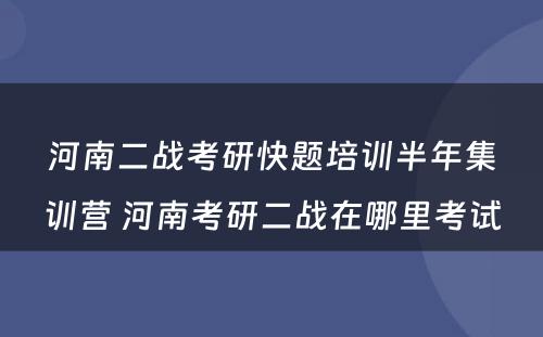 河南二战考研快题培训半年集训营 河南考研二战在哪里考试