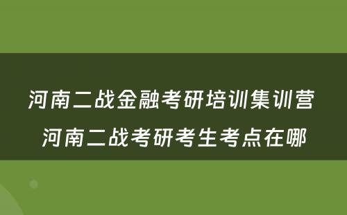 河南二战金融考研培训集训营 河南二战考研考生考点在哪