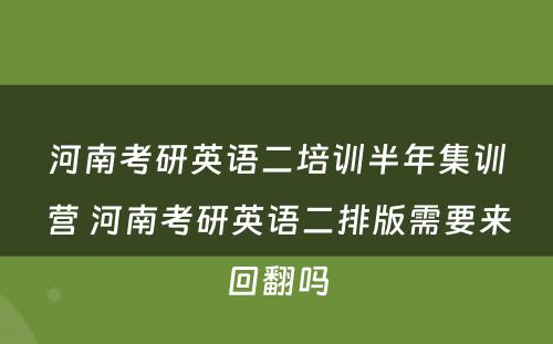 河南考研英语二培训半年集训营 河南考研英语二排版需要来回翻吗