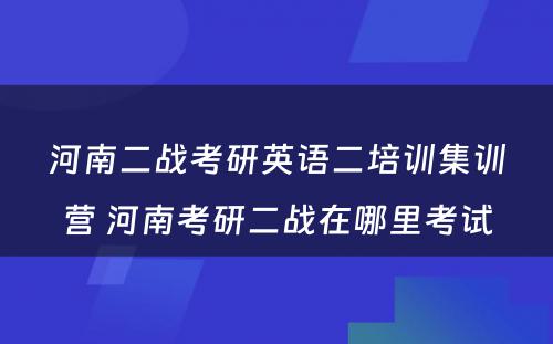 河南二战考研英语二培训集训营 河南考研二战在哪里考试
