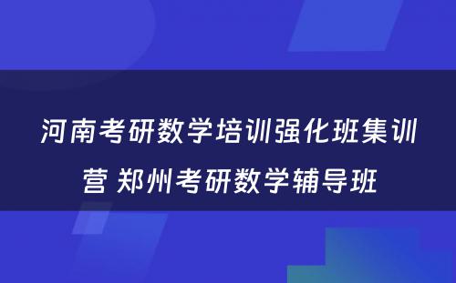 河南考研数学培训强化班集训营 郑州考研数学辅导班