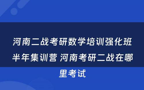 河南二战考研数学培训强化班半年集训营 河南考研二战在哪里考试