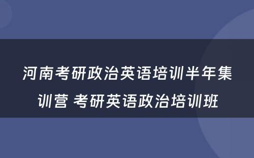 河南考研政治英语培训半年集训营 考研英语政治培训班
