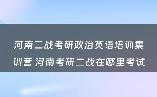 河南二战考研政治英语培训集训营 河南考研二战在哪里考试