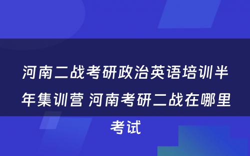 河南二战考研政治英语培训半年集训营 河南考研二战在哪里考试