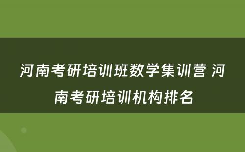 河南考研培训班数学集训营 河南考研培训机构排名