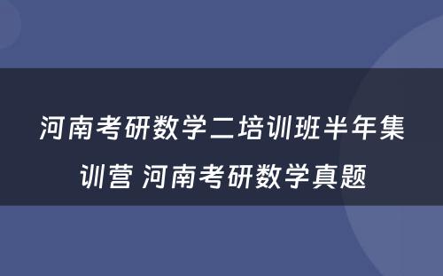 河南考研数学二培训班半年集训营 河南考研数学真题