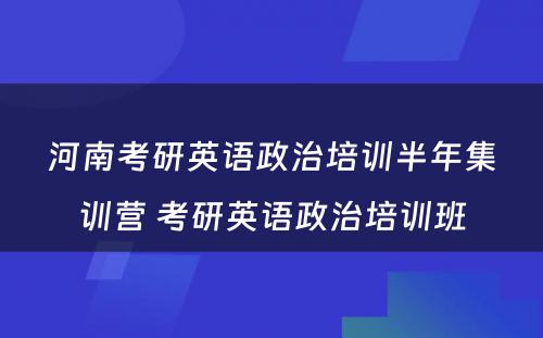 河南考研英语政治培训半年集训营 考研英语政治培训班