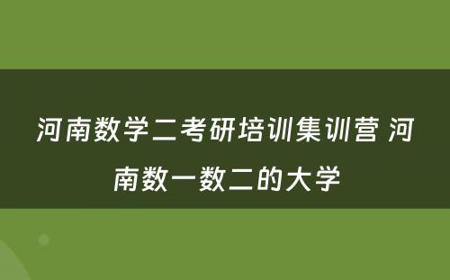 河南数学二考研培训集训营 河南数一数二的大学