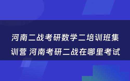 河南二战考研数学二培训班集训营 河南考研二战在哪里考试