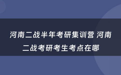 河南二战半年考研集训营 河南二战考研考生考点在哪