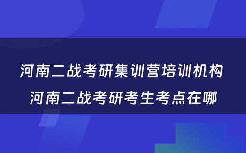 河南二战考研集训营培训机构 河南二战考研考生考点在哪