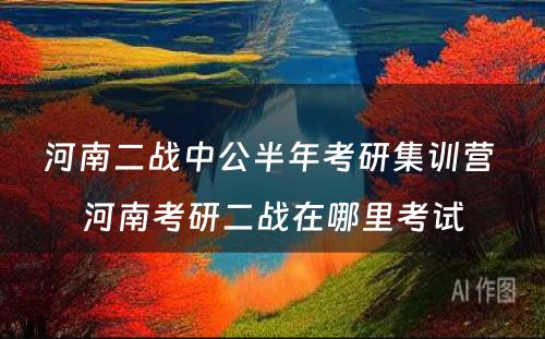 河南二战中公半年考研集训营 河南考研二战在哪里考试