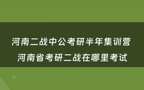 河南二战中公考研半年集训营 河南省考研二战在哪里考试
