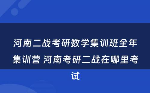 河南二战考研数学集训班全年集训营 河南考研二战在哪里考试