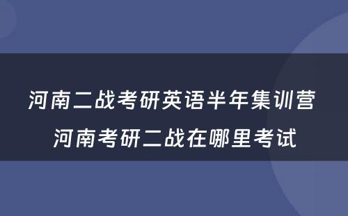 河南二战考研英语半年集训营 河南考研二战在哪里考试