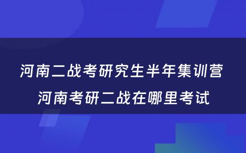河南二战考研究生半年集训营 河南考研二战在哪里考试