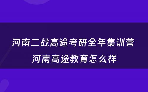 河南二战高途考研全年集训营 河南高途教育怎么样