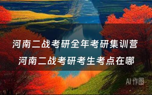河南二战考研全年考研集训营 河南二战考研考生考点在哪