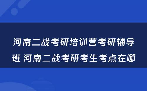 河南二战考研培训营考研辅导班 河南二战考研考生考点在哪