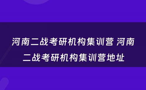 河南二战考研机构集训营 河南二战考研机构集训营地址