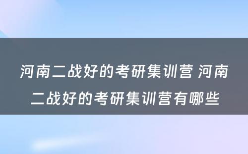 河南二战好的考研集训营 河南二战好的考研集训营有哪些