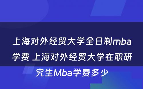 上海对外经贸大学全日制mba学费 上海对外经贸大学在职研究生Mba学费多少