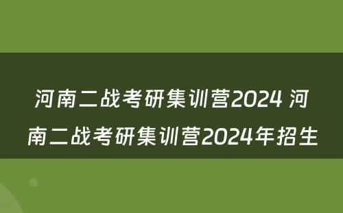 河南二战考研集训营2024 河南二战考研集训营2024年招生