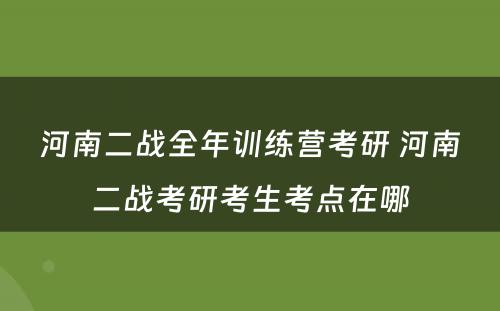 河南二战全年训练营考研 河南二战考研考生考点在哪