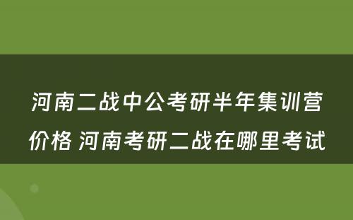 河南二战中公考研半年集训营价格 河南考研二战在哪里考试