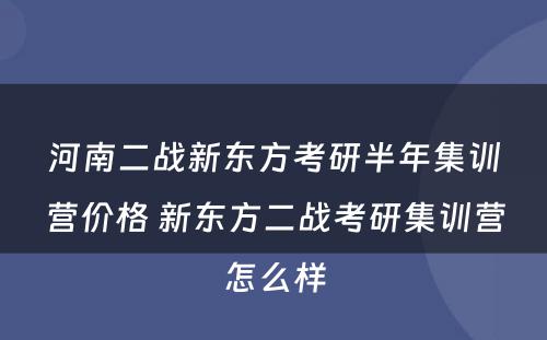 河南二战新东方考研半年集训营价格 新东方二战考研集训营怎么样