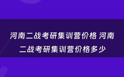 河南二战考研集训营价格 河南二战考研集训营价格多少