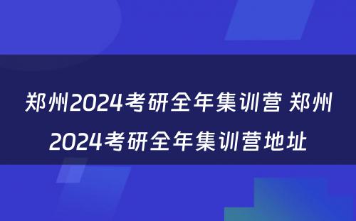 郑州2024考研全年集训营 郑州2024考研全年集训营地址