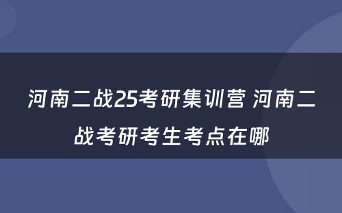 河南二战25考研集训营 河南二战考研考生考点在哪