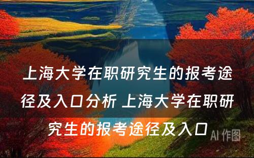 上海大学在职研究生的报考途径及入口分析 上海大学在职研究生的报考途径及入口