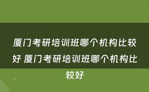 厦门考研培训班哪个机构比较好 厦门考研培训班哪个机构比较好