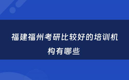 福建福州考研比较好的培训机构有哪些 