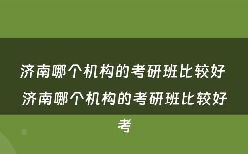 济南哪个机构的考研班比较好 济南哪个机构的考研班比较好考