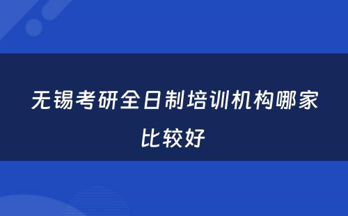 无锡考研全日制培训机构哪家比较好 