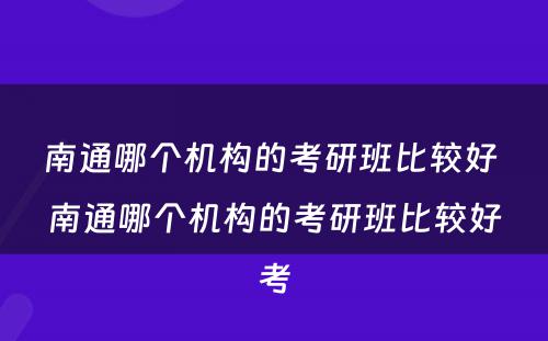 南通哪个机构的考研班比较好 南通哪个机构的考研班比较好考